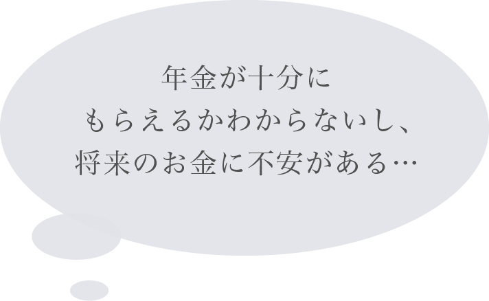 年金が十分にもらえるかわからないし、将来のお金に不安がある…
