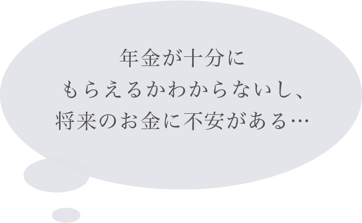 年金が十分にもらえるかわからないし、将来のお金に不安がある…
