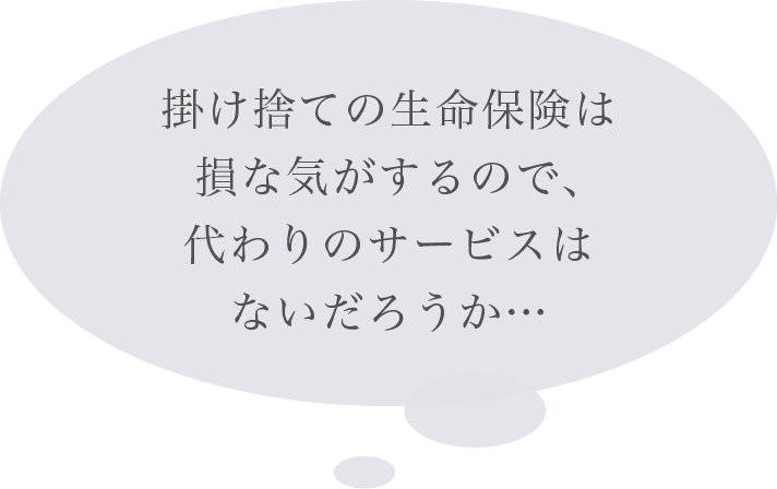 掛け捨ての生命保険は損な気がするので、代わりのサービスはないだろうか…