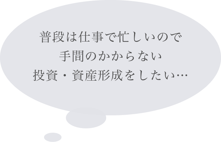 普段は仕事で忙しいので手間のかからない投資・資産形成をしたい…
