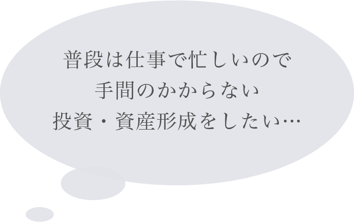 普段は仕事で忙しいので手間のかからない投資・資産形成をしたい…